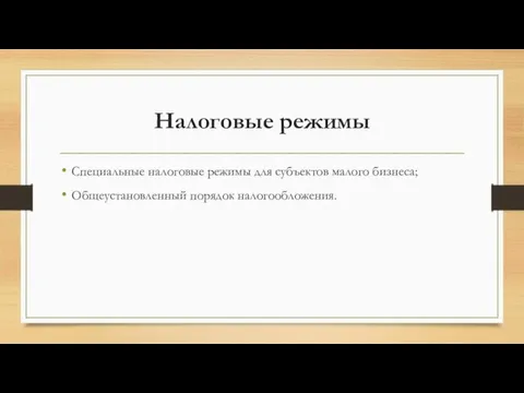 Налоговые режимы Специальные налоговые режимы для субъектов малого бизнеса; Общеустановленный порядок налогообложения.