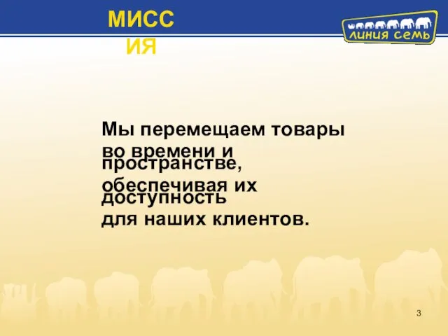 Мы перемещаем товары во времени и пространстве, обеспечивая их доступность для наших клиентов. МИССИЯ