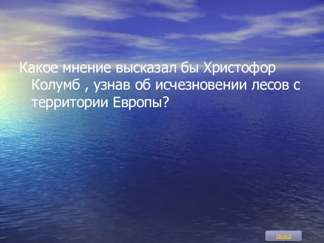 Какое мнение высказал бы Христофор Колумб , узнав об исчезновении лесов с территории Европы? Назад