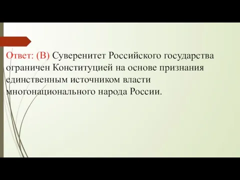 Ответ: (В) Суверенитет Российского государства ограничен Конституцией на основе признания единственным источником власти многонационального народа России.