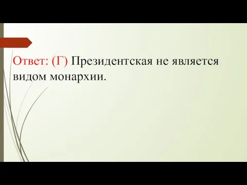 Ответ: (Г) Президентская не является видом монархии.