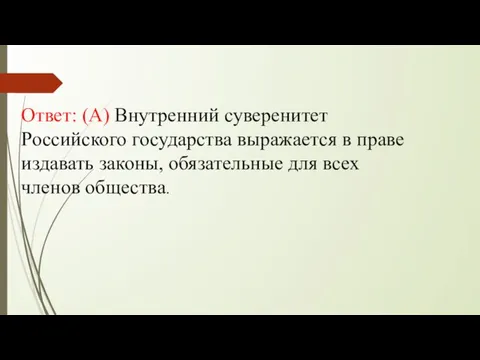 Ответ: (А) Внутренний суверенитет Российского государства выражается в праве издавать законы, обязательные для всех членов общества.