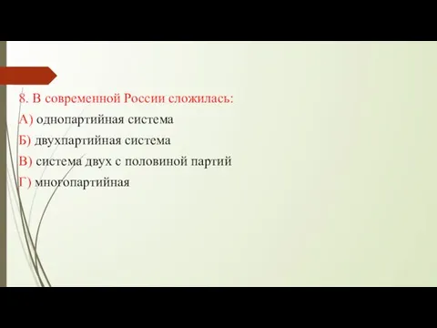 8. В современной России сложилась: А) однопартийная система Б) двухпартийная система