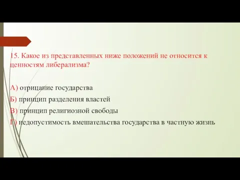 15. Какое из представленных ниже положений не относится к ценностям либерализма?