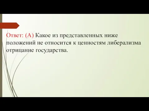 Ответ: (А) Какое из представленных ниже положений не относится к ценностям либерализма отрицание государства.