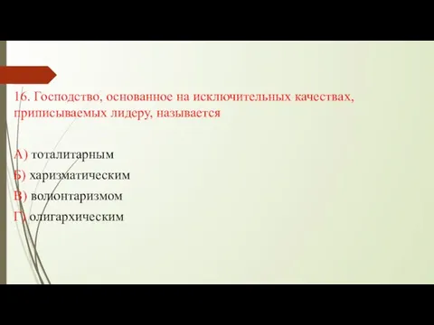 16. Господство, основанное на исключительных качествах, приписываемых лидеру, называется А) тоталитарным