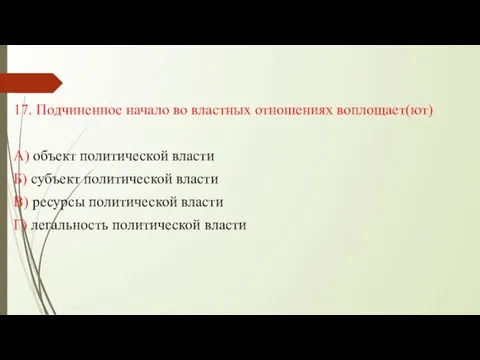 17. Подчиненное начало во властных отношениях воплощает(ют) А) объект политической власти