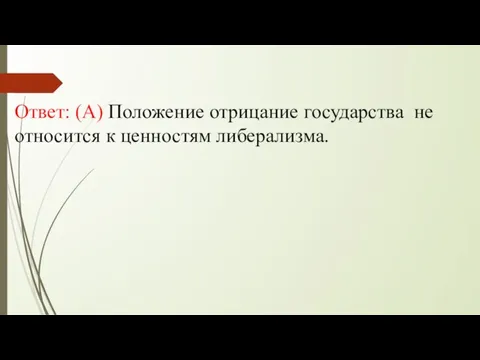 Ответ: (А) Положение отрицание государства не относится к ценностям либерализма.