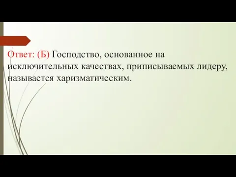 Ответ: (Б) Господство, основанное на исключительных качествах, приписываемых лидеру, называется харизматическим.