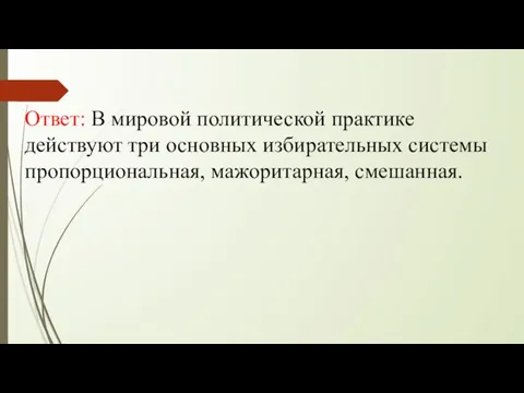 Ответ: В мировой политической практике действуют три основных избирательных системы пропорциональная, мажоритарная, смешанная.