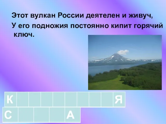 Этот вулкан России деятелен и живуч, У его подножия постоянно кипит горячий ключ.