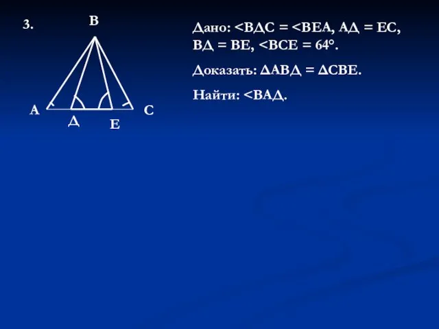 3. В А С Д Е Дано: Доказать: ΔАВД = ΔСВЕ. Найти: