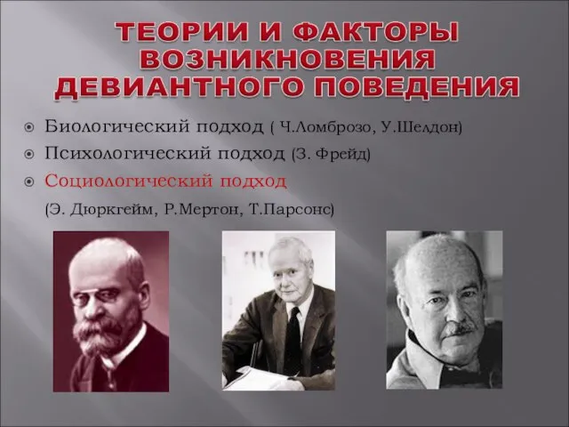 Биологический подход ( Ч.Ломброзо, У.Шелдон) Психологический подход (З. Фрейд) Социологический подход (Э. Дюркгейм, Р.Мертон, Т.Парсонс)