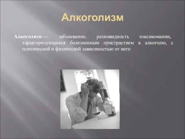 Алкоголизм Алкоголизм — заболевание, разновидность токсикомании, характеризующееся болезненным пристрастием к алкоголю,