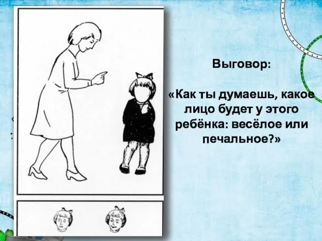 Выговор: «Как ты думаешь, какое лицо будет у этого ребёнка: весёлое или печальное?»