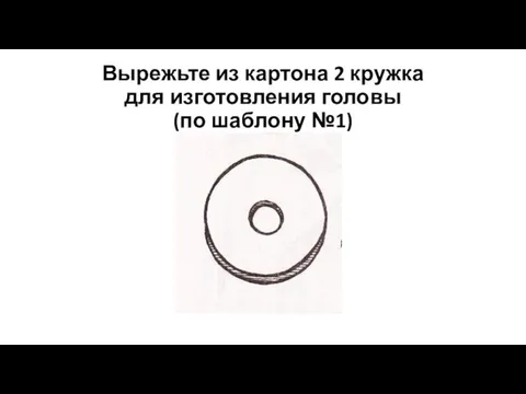 Вырежьте из картона 2 кружка для изготовления головы (по шаблону №1)