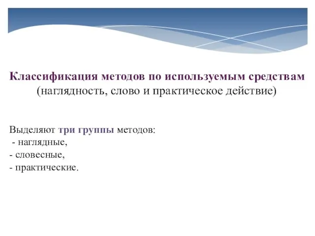 Классификация методов по используемым средствам (наглядность, слово и практическое действие) Выделяют