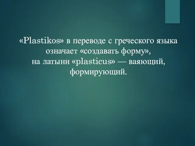 «Plastikos» в переводе с греческого языка означает «создавать форму», на латыни «plasticus» — ваяющий, формирующий.