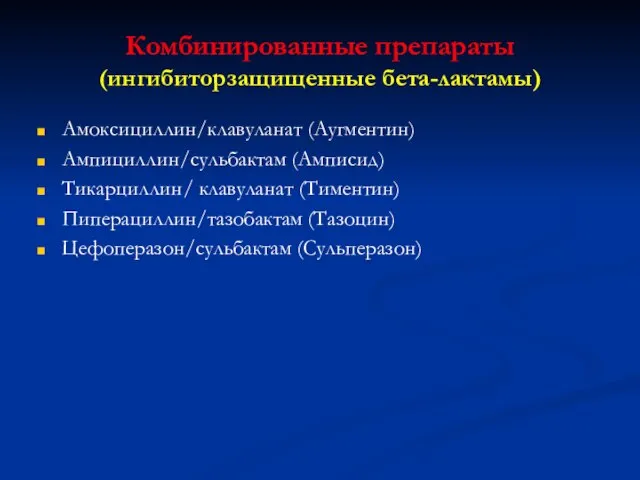 Комбинированные препараты (ингибиторзащищенные бета-лактамы) Амоксициллин/клавуланат (Аугментин) Ампициллин/сульбактам (Амписид) Тикарциллин/ клавуланат (Тиментин) Пиперациллин/тазобактам (Тазоцин) Цефоперазон/сульбактам (Сульперазон)