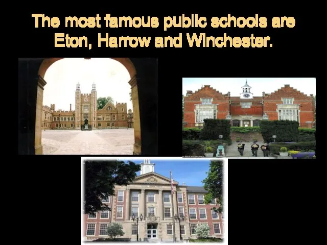 The most famous public schools are Eton, Harrow and Winchester.