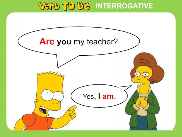 INTERROGATIVE Are you my teacher? Yes, I am.