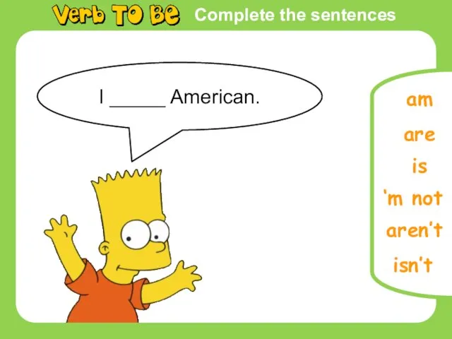 Complete the sentences I _____ American. is are am ‘m not aren’t isn’t