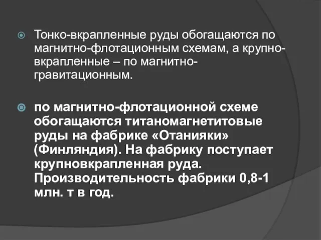 Тонко-вкрапленные руды обогащаются по магнитно-флотационным схемам, а крупно-вкрапленные – по магнитно-гравитационным.