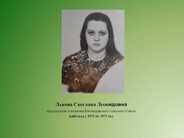 Львова Светлана Леонидовна председатель исполкома Богатырёвского сельского Совета работала с 1975 по 1977 год