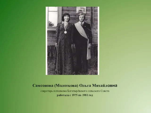 Самсонова (Молоткова) Ольга Михайловна секретарь исполкома Богатырёвского сельского Совета работала с 1975 по 1981 год