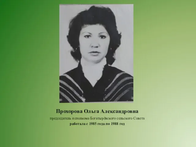 Прохорова Ольга Александровна председатель исполкома Богатырёвского сельского Совета работала с 1985 года по 1988 год