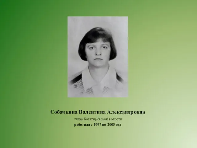 Собачкина Валентина Александровна глава Богатырёвской волости работала с 1997 по 2005 год