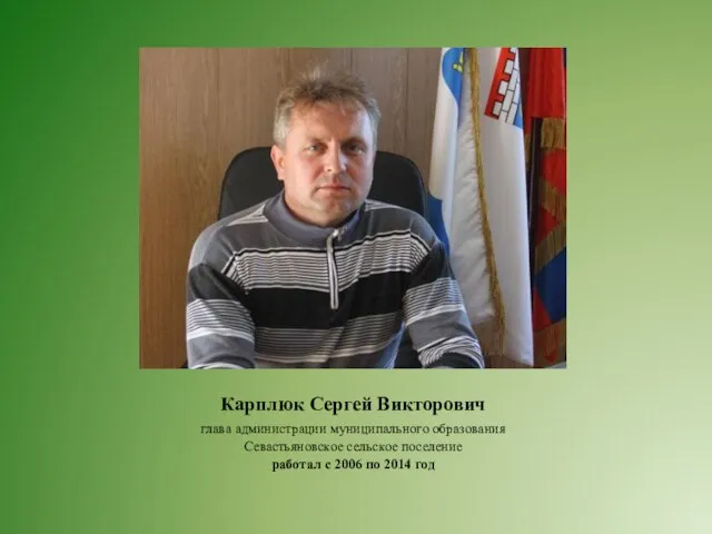 Карплюк Сергей Викторович глава администрации муниципального образования Севастьяновское сельское поселение работал с 2006 по 2014 год