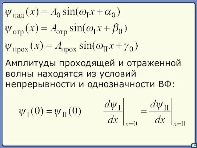 16 Амплитуды проходящей и отраженной волны находятся из условий непрерывности и однозначности ВФ: