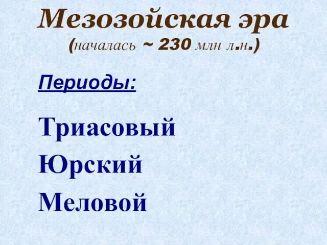 Мезозойская эра (началась ~ 230 млн л.н.) Периоды: Триасовый Юрский Меловой