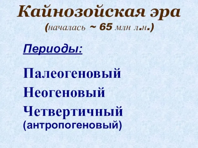 Кайнозойская эра (началась ~ 65 млн л.н.) Периоды: Палеогеновый Неогеновый Четвертичный (антропогеновый)