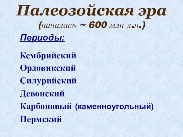 Палеозойская эра (началась ~ 600 млн л.н.) Периоды: Кембрийский Ордовикский Силурийский Девонский Карбоновый (каменноугольный) Пермский