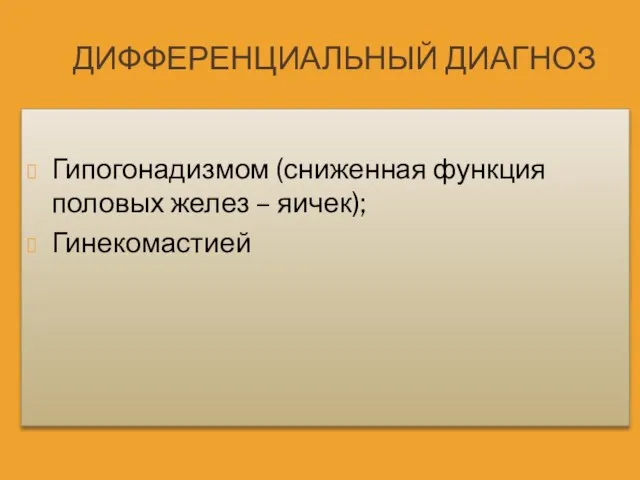 ДИФФЕРЕНЦИАЛЬНЫЙ ДИАГНОЗ Гипогонадизмом (сниженная функция половых желез – яичек); Гинекомастией