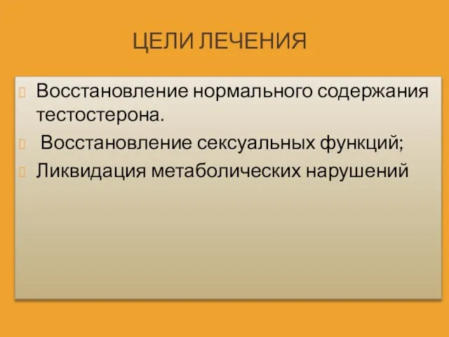 ЦЕЛИ ЛЕЧЕНИЯ Восстановление нормального содержания тестостерона. Восстановление сексуальных функций; Ликвидация метаболических нарушений