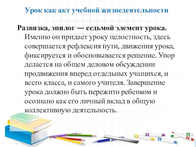 Урок как акт учебной жизнедеятельности Развязка, эпилог — седьмой элемент урока.