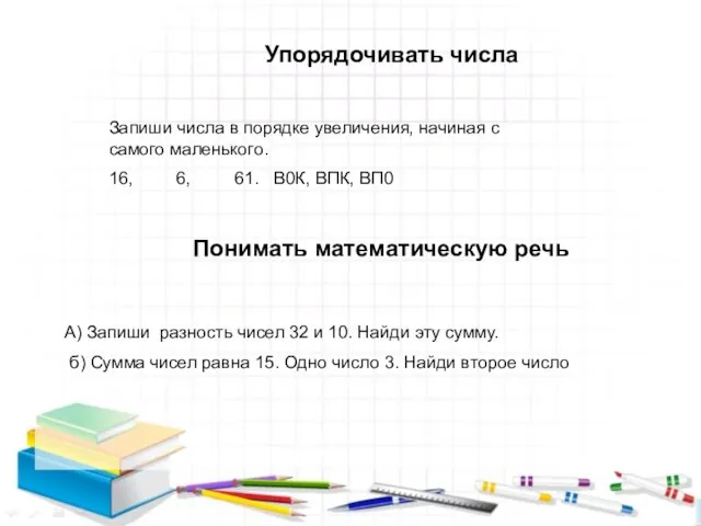 Упорядочивать числа Запиши числа в порядке увеличения, начиная с самого маленького.