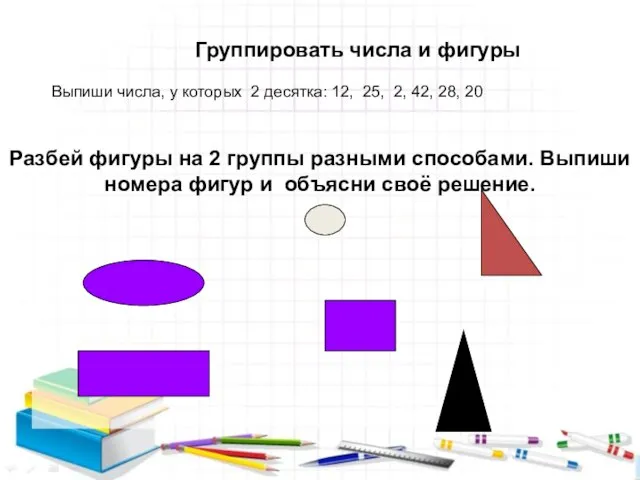 Группировать числа и фигуры Выпиши числа, у которых 2 десятка: 12,