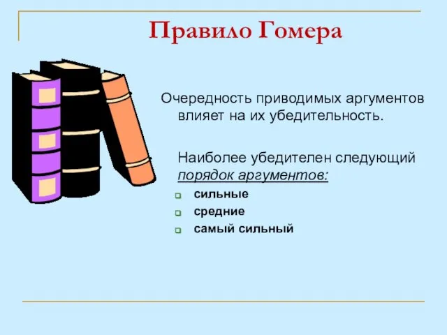 Правило Гомера Очередность приводимых аргументов влияет на их убедительность. Наиболее убедителен