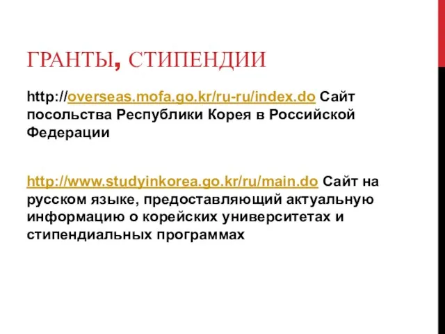 ГРАНТЫ, СТИПЕНДИИ http://overseas.mofa.go.kr/ru-ru/index.do Сайт посольства Республики Корея в Российской Федерации http://www.studyinkorea.go.kr/ru/main.do