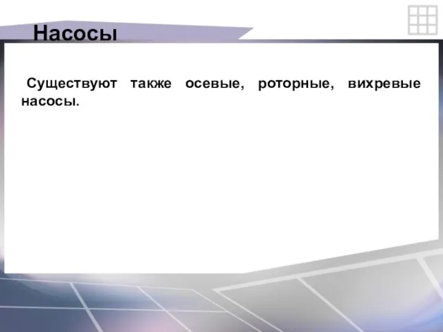 Насосы Существуют также осевые, роторные, вихревые насосы.