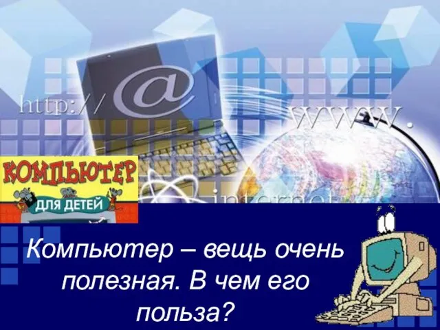 Компьютер – вещь очень полезная. В чем его польза?