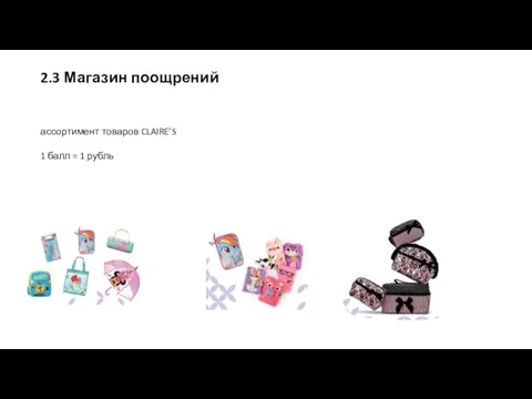 2.3 Магазин поощрений ассортимент товаров CLAIRE’S 1 балл = 1 рубль