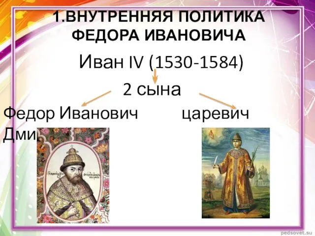 Иван IV (1530-1584) 2 сына Федор Иванович царевич Дмитрий 1.ВНУТРЕННЯЯ ПОЛИТИКА ФЕДОРА ИВАНОВИЧА