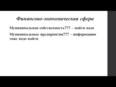 Финансово-экономическая сфера Муниципальная собственность??? – найти надо Муниципальные предприятия??? – информацию тоже надо найти