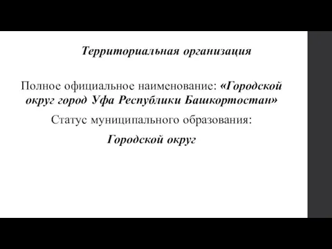 Территориальная организация Полное официальное наименование: «Городской округ город Уфа Республики Башкортостан» Статус муниципального образования: Городской округ