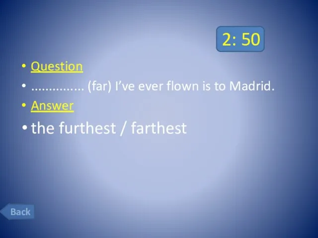 2: 50 Question ............... (far) I’ve ever flown is to Madrid.